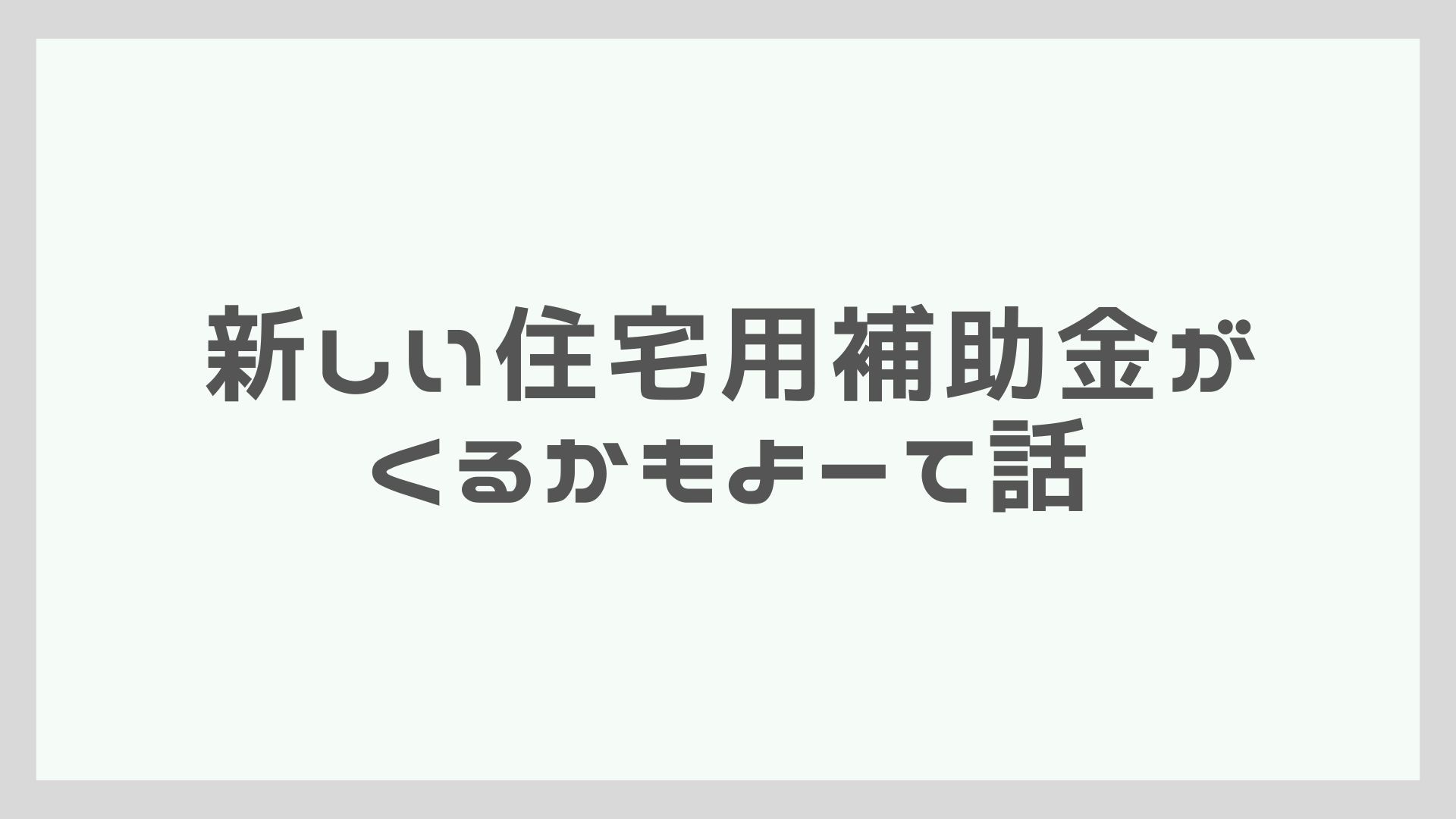 新しい住宅用補助金がくるかもよーて話。