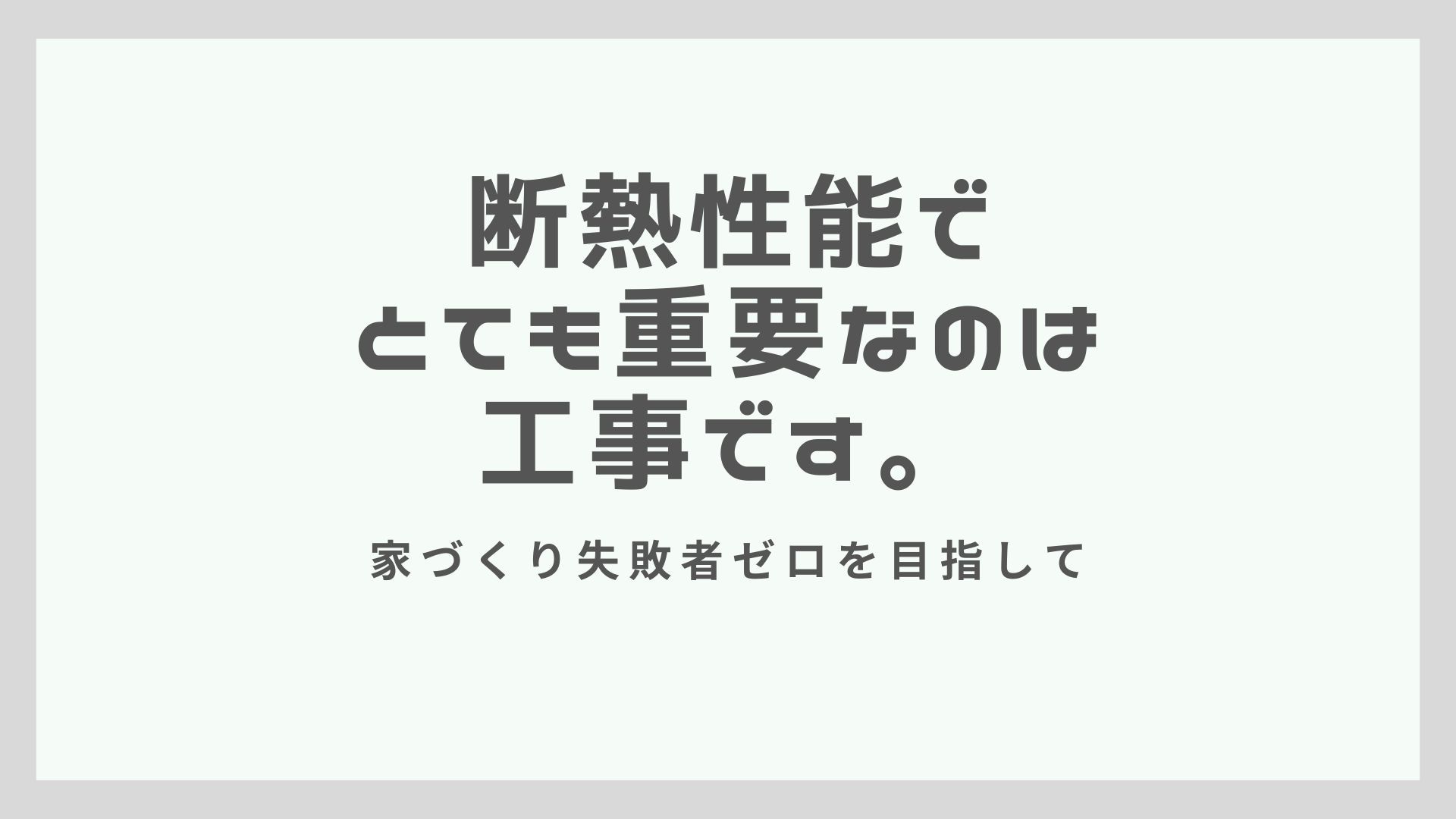 断熱性能でとても重要なのは工事です。