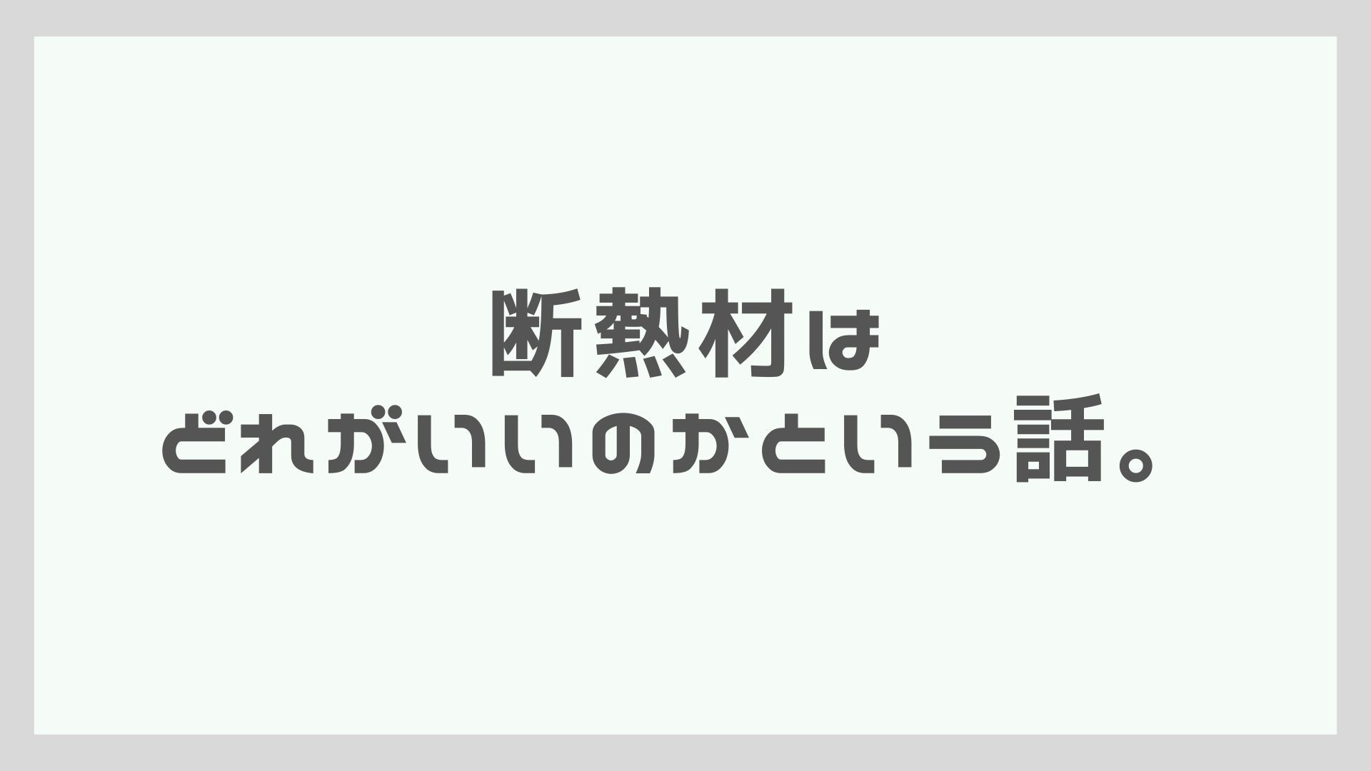 断熱材はどれがいいのかという話。