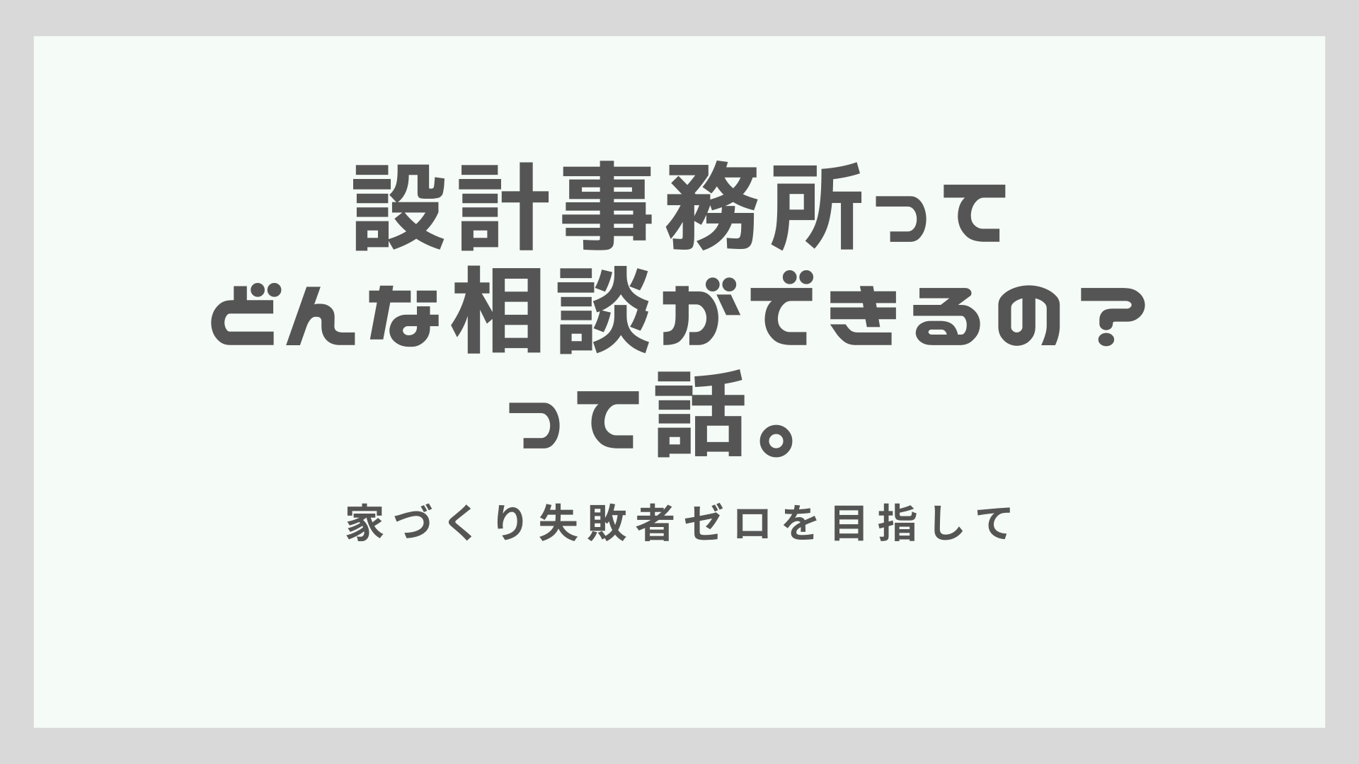 設計事務所ってどんな相談ができるの？って話。