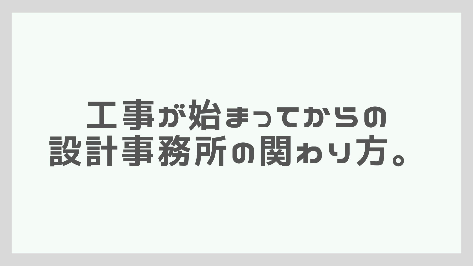 工事が始まってからの設計事務所の関わり方。