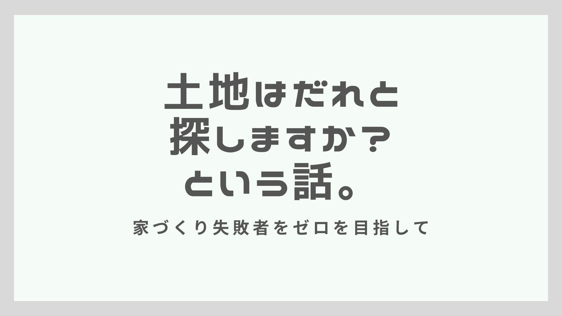 土地は誰と探しますか？という話。