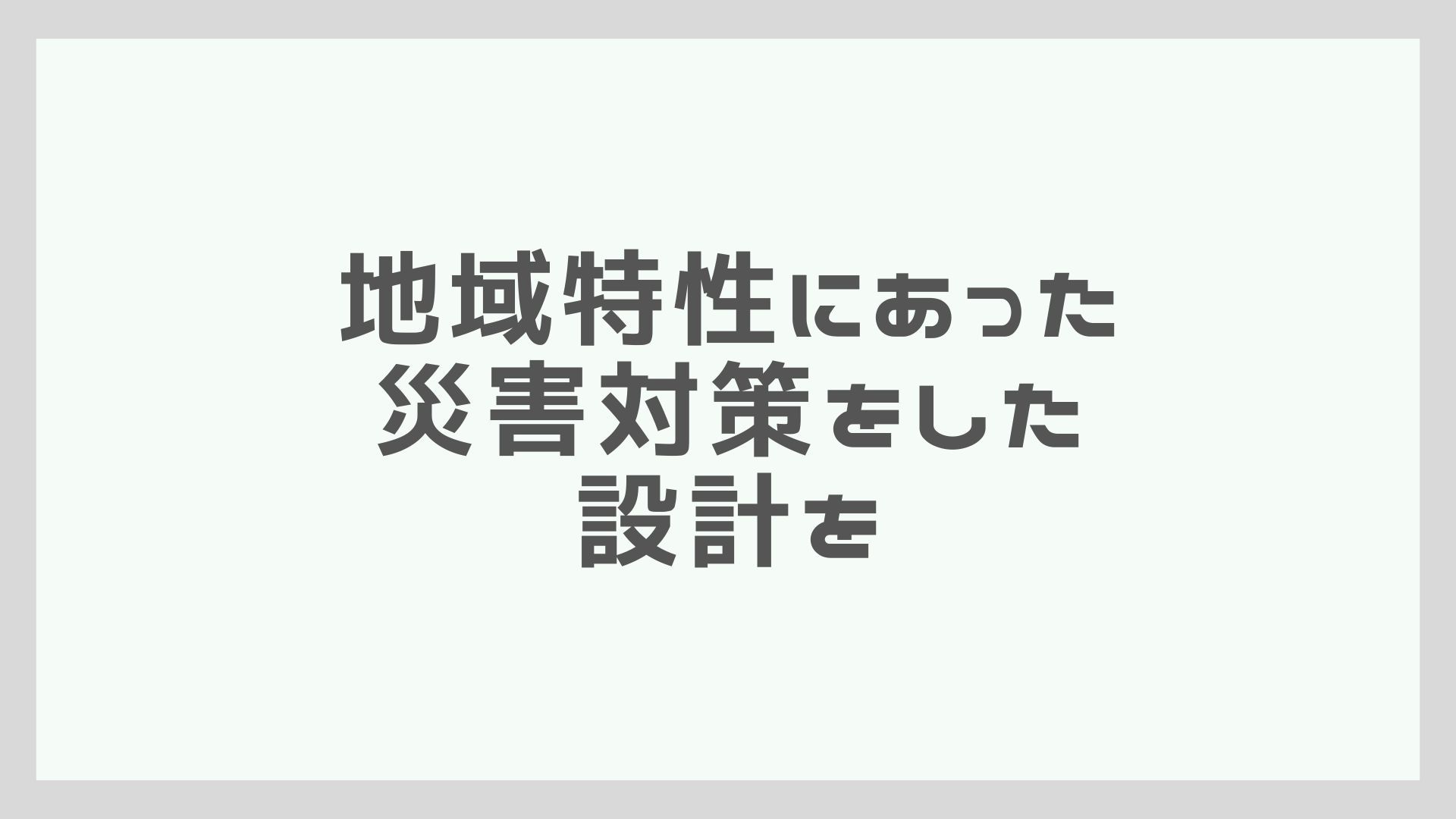 地域特性にあった災害対策をした設計を