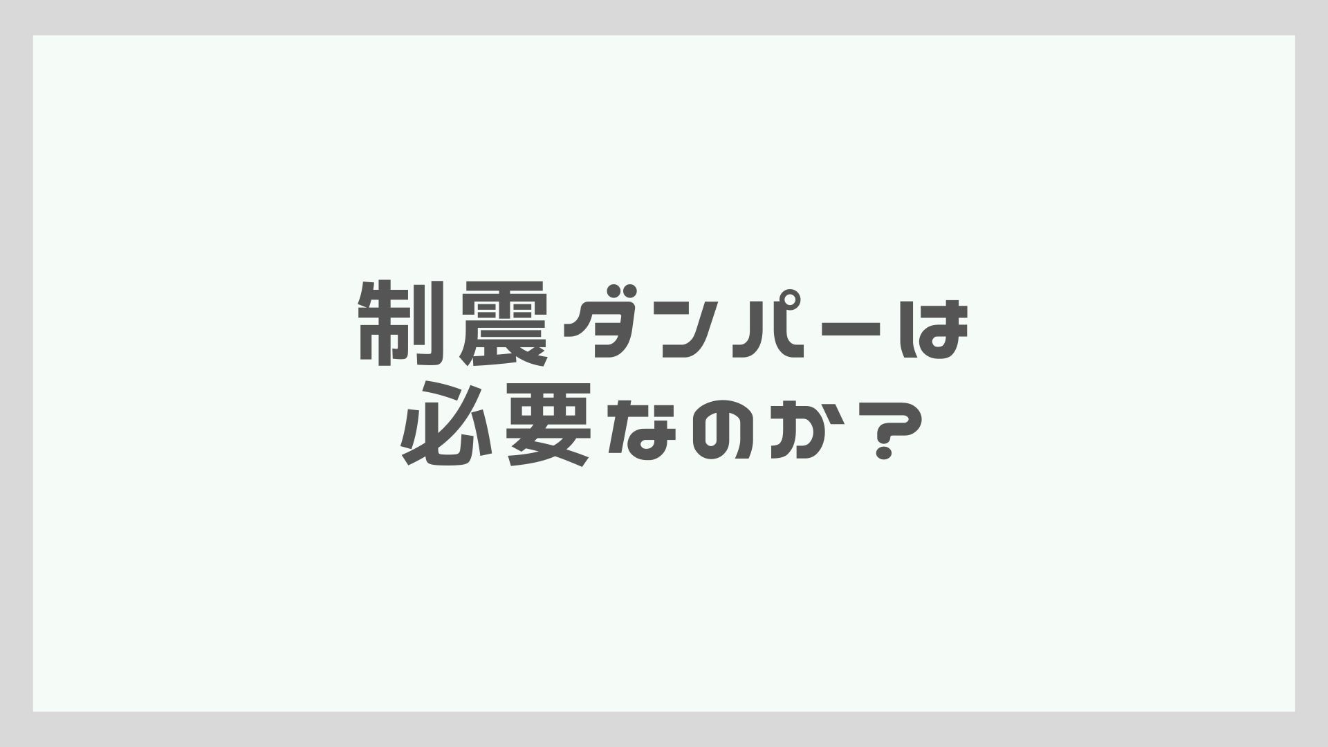 制震ダンパーは必要なのか？