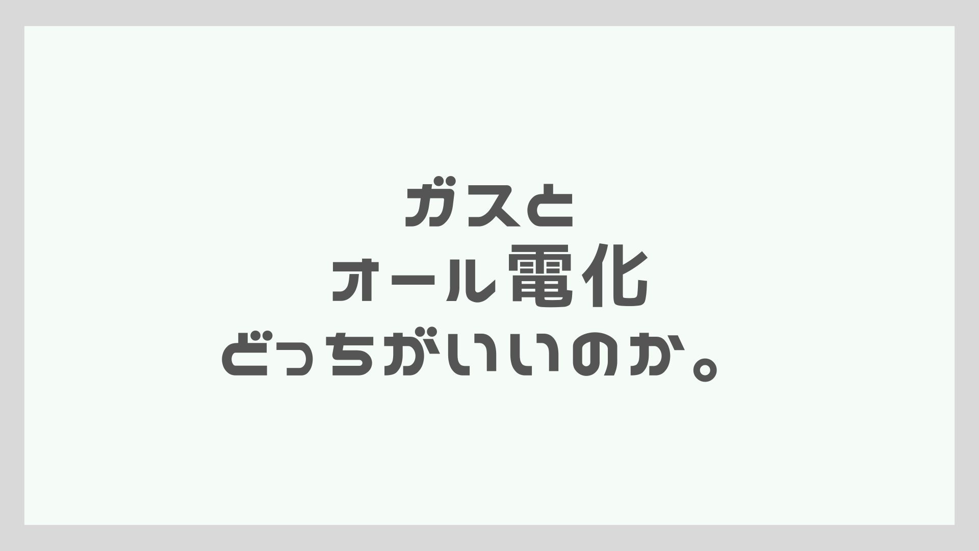 ガスとオール電化どっちがいいのか。