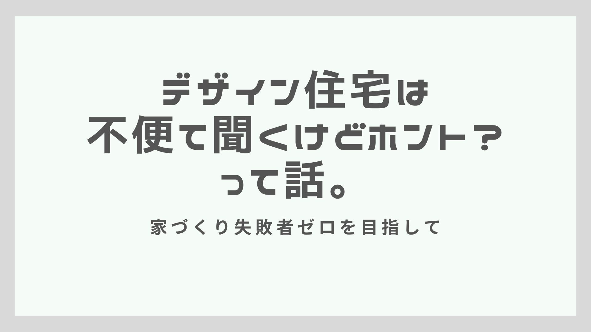 デザイン住宅は不便て聞くけどホント？って話。