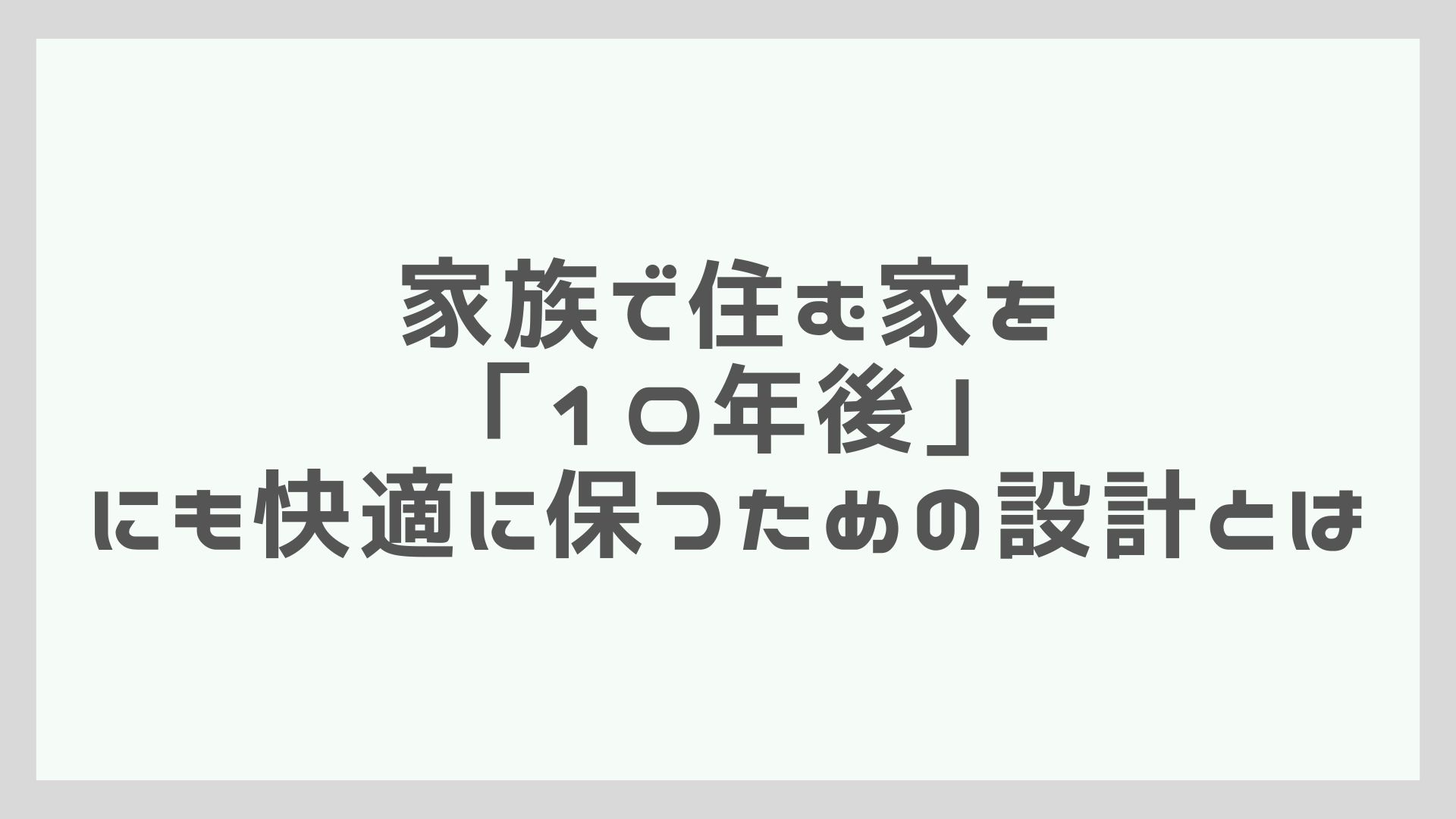 家族で住む家を「10年後」にも快適に保つための設計とは | 有村建築設計工房