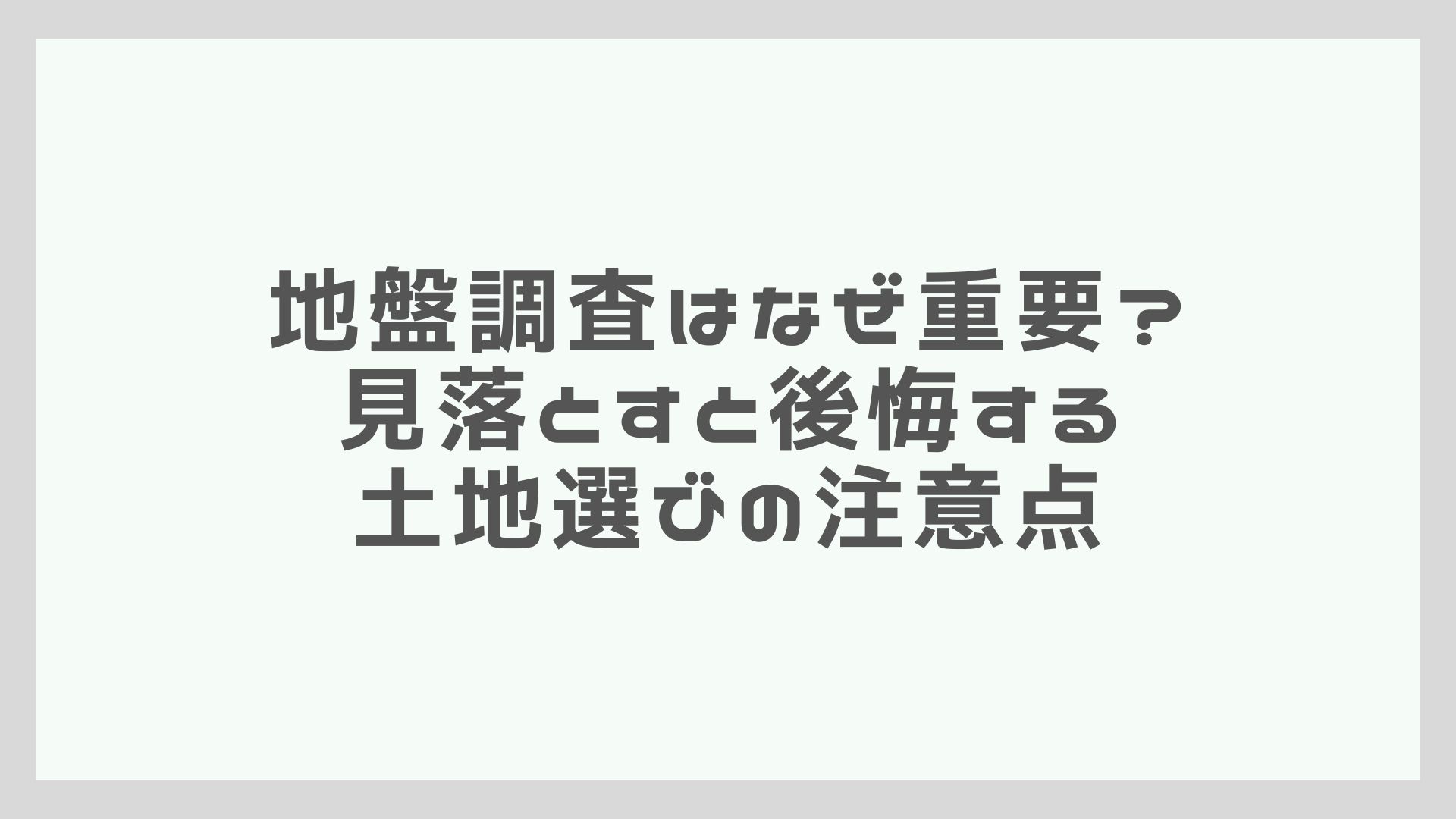 地盤調査はなぜ重要？見落とすと後悔する土地選びの注意点