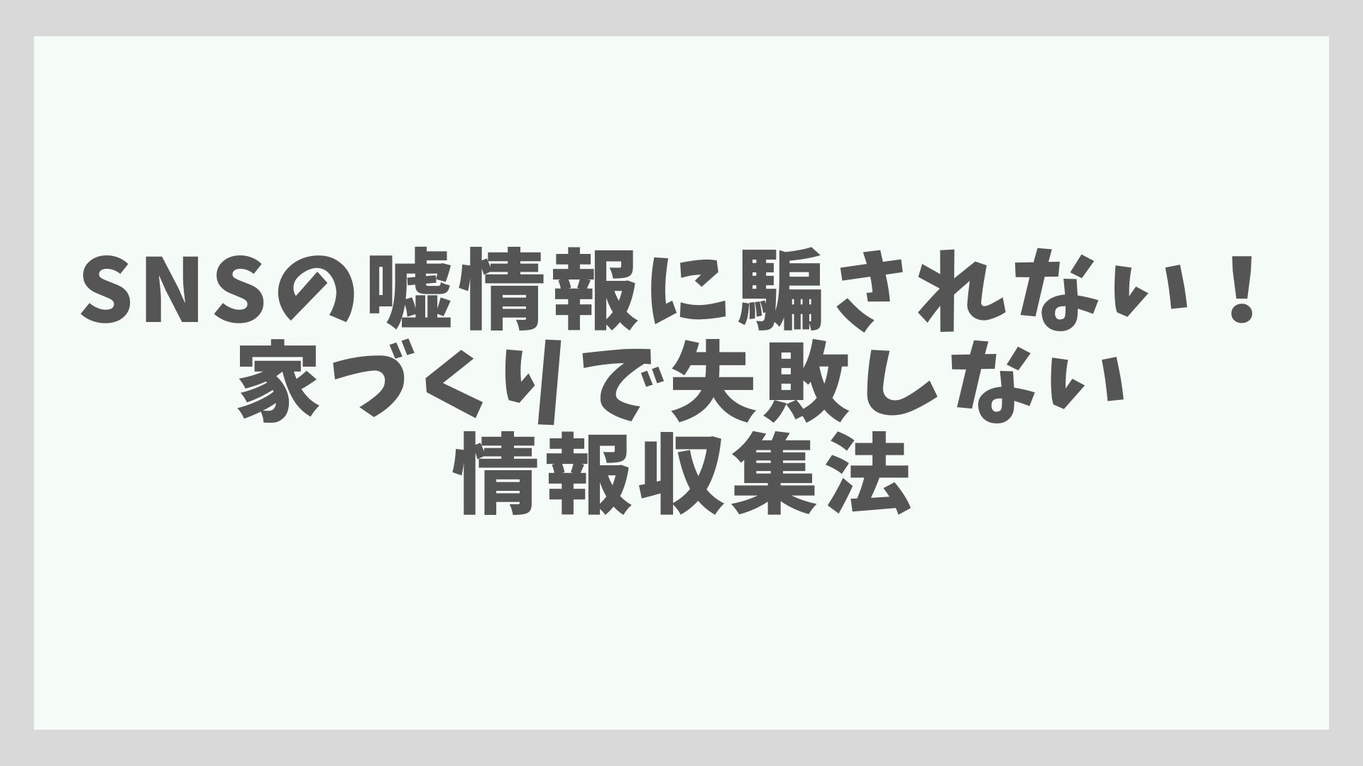 SNSの嘘情報に騙されない！家づくりで失敗しない情報収集法