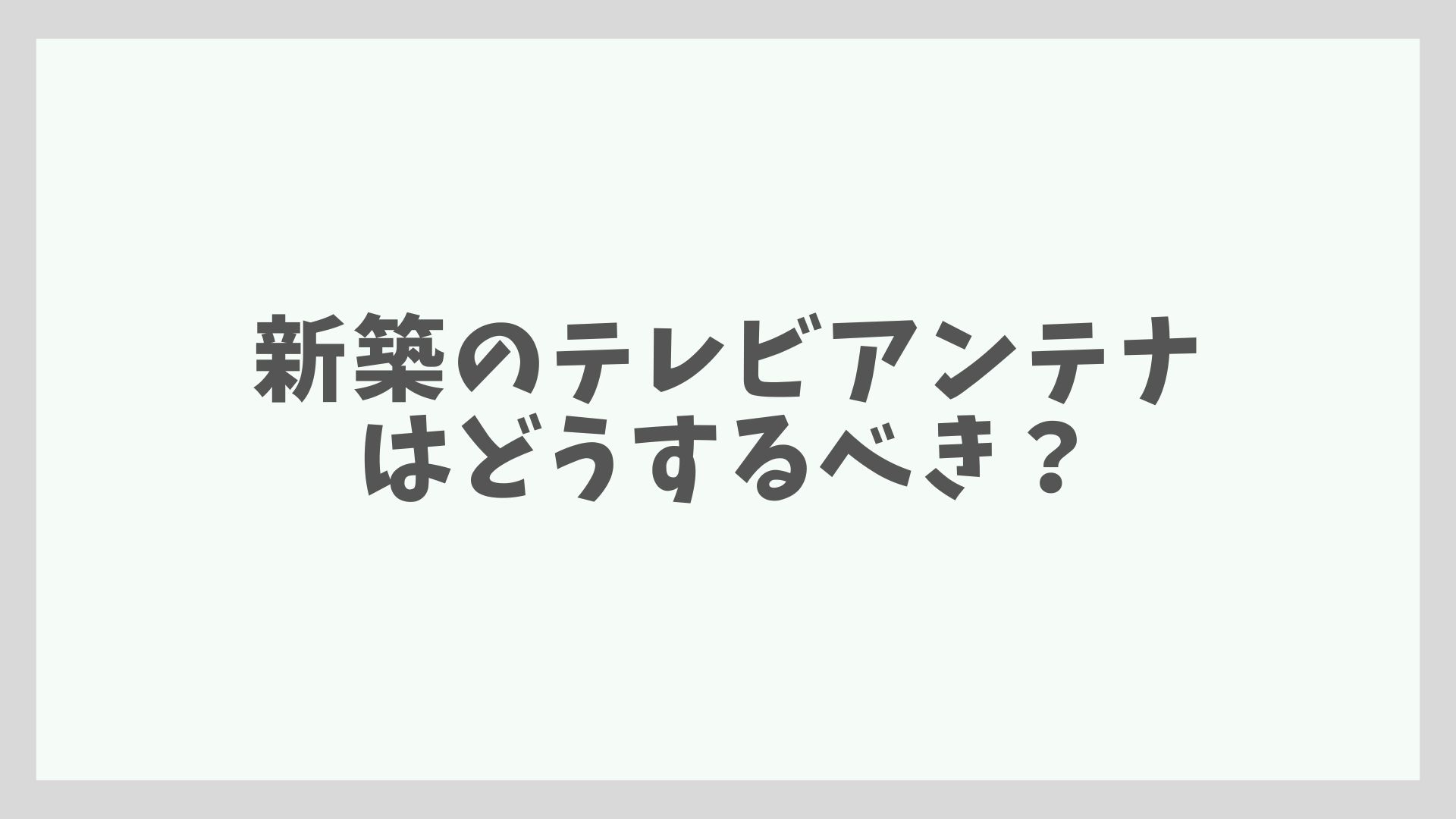 新築のテレビアンテナはどうするべき？